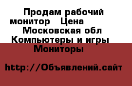 Продам рабочий монитор › Цена ­ 1 000 - Московская обл. Компьютеры и игры » Мониторы   